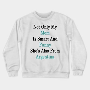 Not Only My Mom Is Smart And Funny She's Also From Argentina Crewneck Sweatshirt